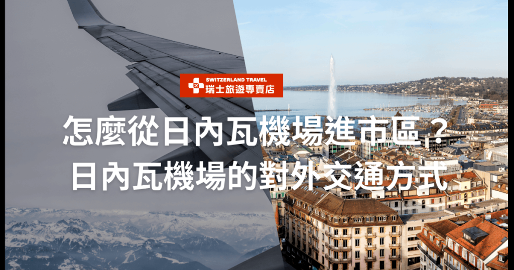 圖片顯示飛機機翼和日內瓦的城市景觀，標題為「怎麼從日內瓦機場進市區？日內瓦機場的對外交通方式」。